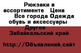 Рюкзаки в ассортименте › Цена ­ 3 500 - Все города Одежда, обувь и аксессуары » Другое   . Забайкальский край